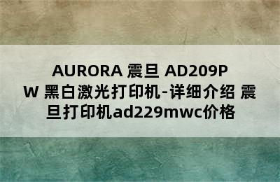 AURORA 震旦 AD209PW 黑白激光打印机-详细介绍 震旦打印机ad229mwc价格